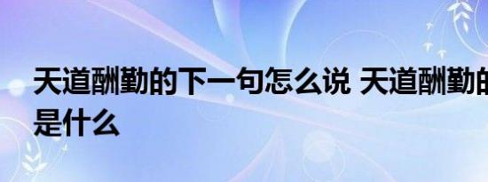 天道酬勤的下一句怎么说 天道酬勤的下一句是什么 