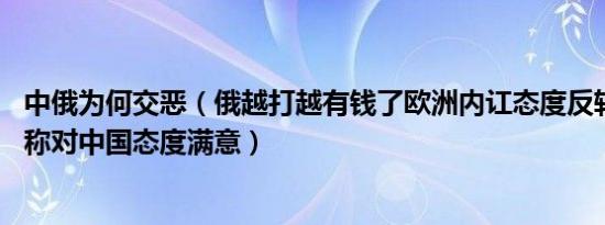 中俄为何交恶（俄越打越有钱了欧洲内讧态度反转 泽连斯基称对中国态度满意）