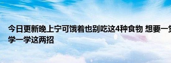 今日更新晚上宁可饿着也别吃这4种食物 想要一觉睡到天亮学一学这两招