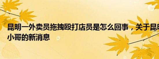 昆明一外卖员拖拽殴打店员是怎么回事，关于昆明殴打外卖小哥的新消息