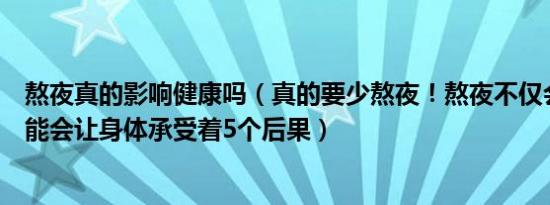 熬夜真的影响健康吗（真的要少熬夜！熬夜不仅会致癌还可能会让身体承受着5个后果）