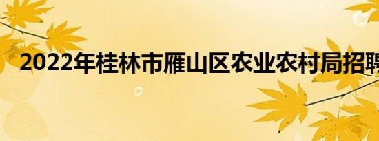 2022年桂林市雁山区农业农村局招聘公告