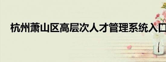 杭州萧山区高层次人才管理系统入口一览