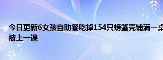 今日更新6女孩自助餐吃掉154只螃蟹壳铺满一桌看懵老板 被上一课