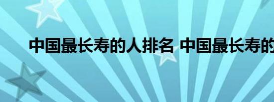 中国最长寿的人排名 中国最长寿的人 