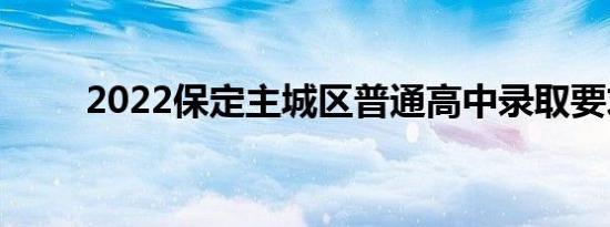 2022保定主城区普通高中录取要求