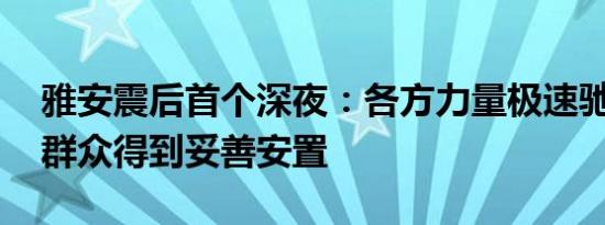 雅安震后首个深夜：各方力量极速驰援 受灾群众得到妥善安置