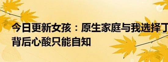 今日更新女孩：原生家庭与我选择丁克有关 背后心酸只能自知