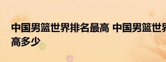 中国男篮世界排名最高 中国男篮世界排名最高多少 