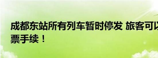 成都东站所有列车暂时停发 旅客可以办理退票手续！