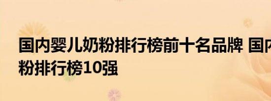 国内婴儿奶粉排行榜前十名品牌 国内婴儿奶粉排行榜10强 