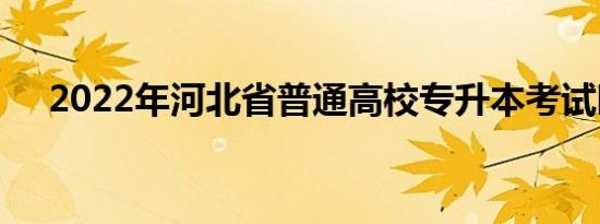 2022年河北省普通高校专升本考试时间