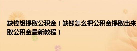 缺钱想提取公积金（缺钱怎么把公积金提取出来 2022年提取公积金最新教程）