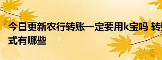 今日更新农行转账一定要用k宝吗 转账验证方式有哪些