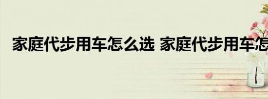 家庭代步用车怎么选 家庭代步用车怎么选 