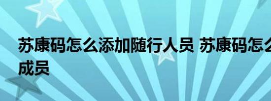 苏康码怎么添加随行人员 苏康码怎么添加新成员 