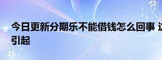 今日更新分期乐不能借钱怎么回事 这些原因引起