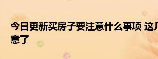 今日更新买房子要注意什么事项 这几点要注意了