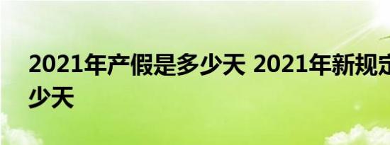 2021年产假是多少天 2021年新规定产假多少天 