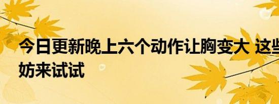 今日更新晚上六个动作让胸变大 这些方法不妨来试试