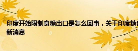 印度开始限制食糖出口是怎么回事，关于印度糖出口政策的新消息