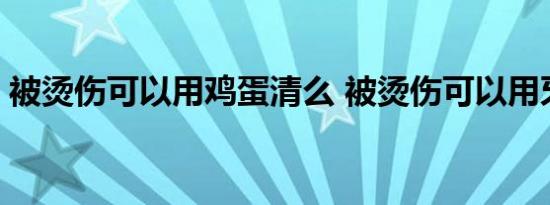 被烫伤可以用鸡蛋清么 被烫伤可以用牙膏吗 