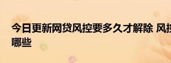 今日更新网贷风控要多久才解除 风控原因有哪些