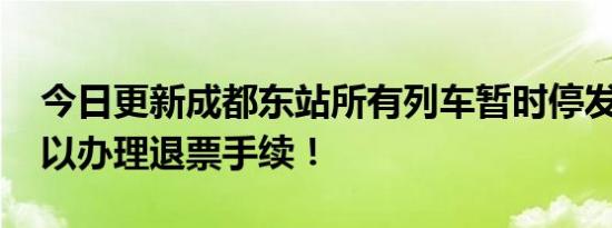 今日更新成都东站所有列车暂时停发 旅客可以办理退票手续！