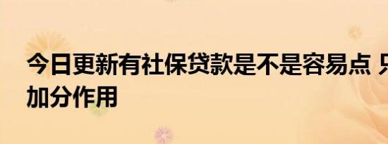 今日更新有社保贷款是不是容易点 只能起到加分作用