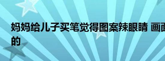 妈妈给儿子买笔觉得图案辣眼睛 画面是这样的