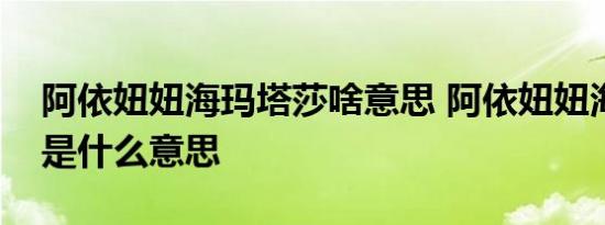 阿依妞妞海玛塔莎啥意思 阿依妞妞海玛塔莎是什么意思 