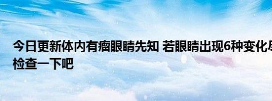 今日更新体内有瘤眼睛先知 若眼睛出现6种变化尽早去医院检查一下吧