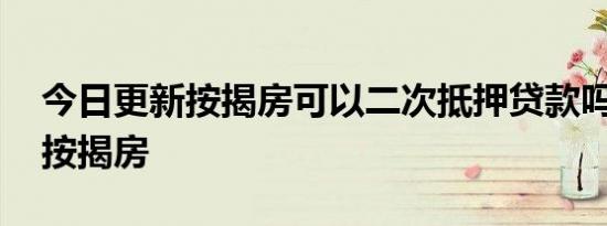 今日更新按揭房可以二次抵押贷款吗 什么是按揭房