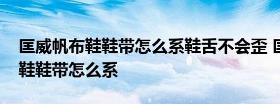 匡威帆布鞋鞋带怎么系鞋舌不会歪 匡威帆布鞋鞋带怎么系 