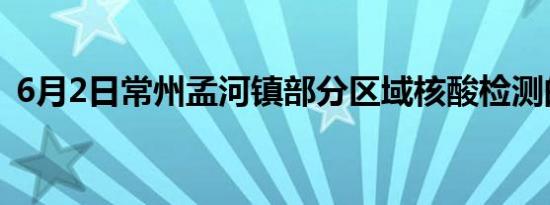 6月2日常州孟河镇部分区域核酸检测的通知