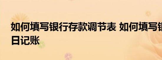 如何填写银行存款调节表 如何填写银行存款日记账 