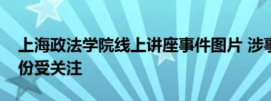 上海政法学院线上讲座事件图片 涉事男子身份受关注