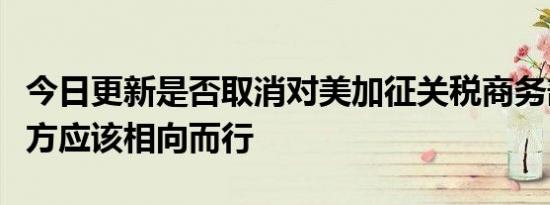 今日更新是否取消对美加征关税商务部回应双方应该相向而行