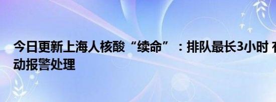 今日更新上海人核酸“续命”：排队最长3小时 有人情绪激动报警处理