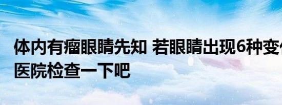 体内有瘤眼睛先知 若眼睛出现6种变化尽早去医院检查一下吧