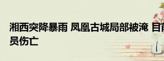 湘西突降暴雨 凤凰古城局部被淹 目前暂无人员伤亡