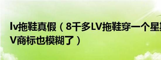 lv拖鞋真假（8千多LV拖鞋穿一个星期掉色 LV商标也模糊了）