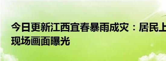 今日更新江西宜春暴雨成灾：居民上街抓鱼 现场画面曝光