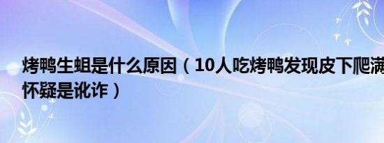 烤鸭生蛆是什么原因（10人吃烤鸭发现皮下爬满活蛆 店家怀疑是讹诈）