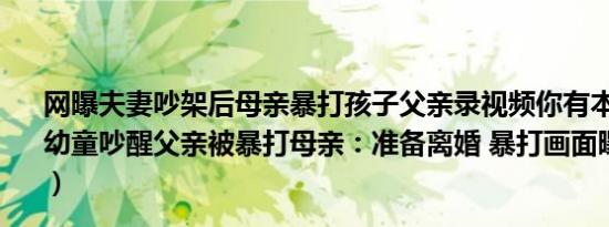 网曝夫妻吵架后母亲暴打孩子父亲录视频你有本事打死她（幼童吵醒父亲被暴打母亲：准备离婚 暴打画面曝光太残忍了）