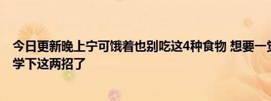 今日更新晚上宁可饿着也别吃这4种食物 想要一觉睡到天亮学下这两招了