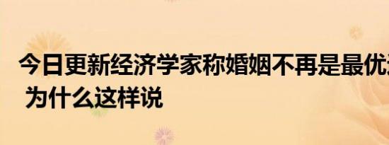 今日更新经济学家称婚姻不再是最优避险工具 为什么这样说