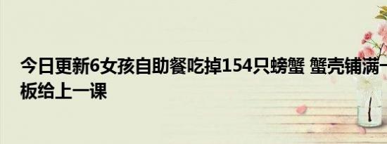 今日更新6女孩自助餐吃掉154只螃蟹 蟹壳铺满一桌看懵老板给上一课