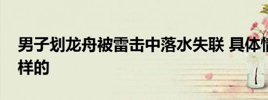 男子划龙舟被雷击中落水失联 具体情况是怎样的