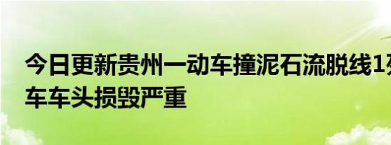 今日更新贵州一动车撞泥石流脱线1死8伤 列车车头损毁严重